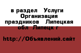  в раздел : Услуги » Организация праздников . Липецкая обл.,Липецк г.